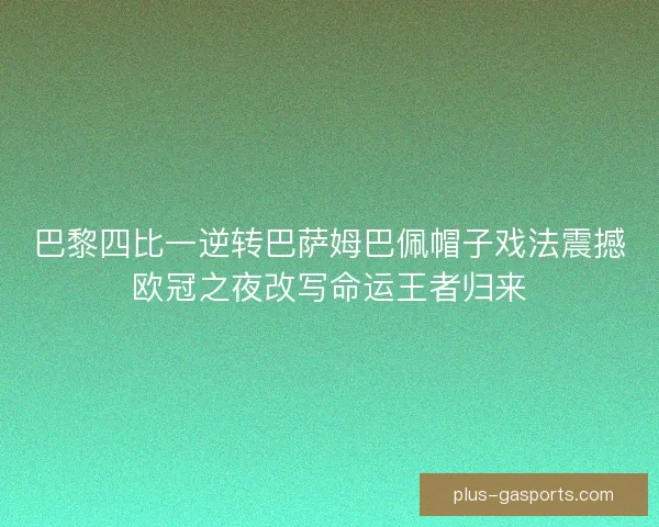 巴黎四比一逆转巴萨姆巴佩帽子戏法震撼欧冠之夜改写命运王者归来 巴黎四比一逆转巴萨姆巴佩帽子戏法震撼欧冠之夜改写命运王者归来