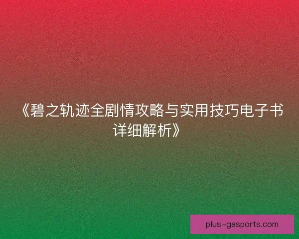 《碧之轨迹全剧情攻略与实用技巧电子书详细解析》