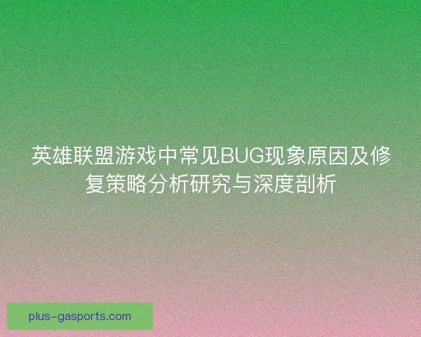 英雄联盟游戏中常见BUG现象原因及修复策略分析研究与深度剖析 英雄联盟游戏中常见BUG现象原因及修复策略分析研究与深度剖析