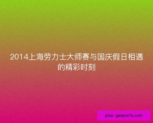 2014上海劳力士大师赛与国庆假日相遇的精彩时刻