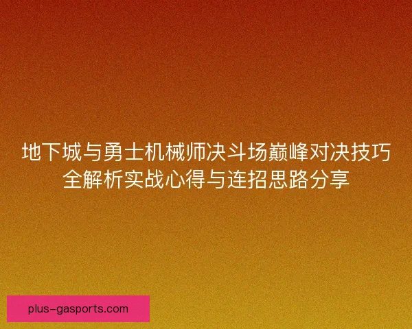 地下城与勇士机械师决斗场巅峰对决技巧全解析实战心得与连招思路分享